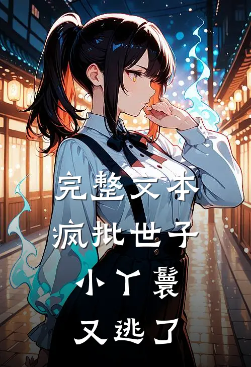 完整文本疯批世子，小丫鬟又逃了