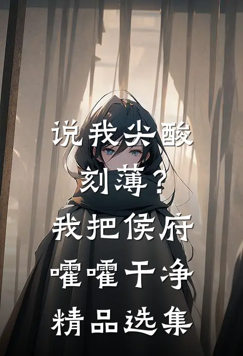 说我尖酸刻薄？我把侯府嚯嚯干净精品选集