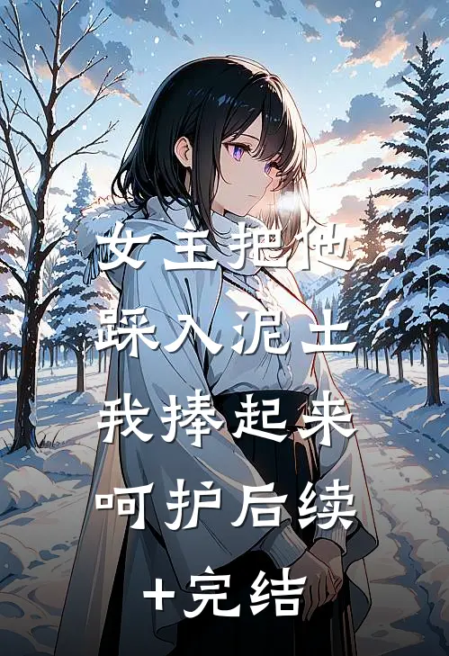 女主把他踩入泥土，我捧起来呵护后续+完结