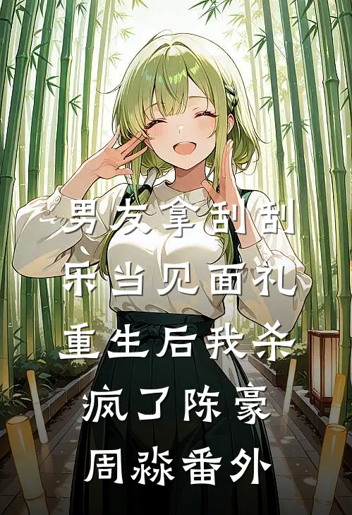 男友拿刮刮乐当见面礼，重生后我杀疯了陈豪周淼 番外