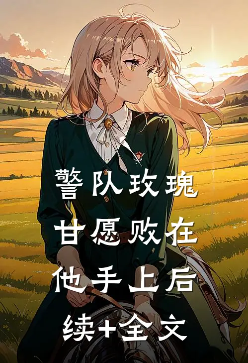 警队玫瑰甘愿败在他手上后续+全文