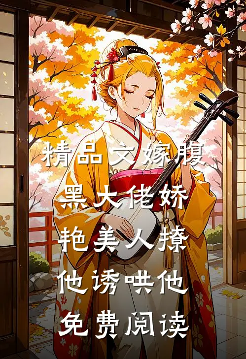 精品文嫁腹黑大佬娇艳美人撩他诱哄他免费阅读