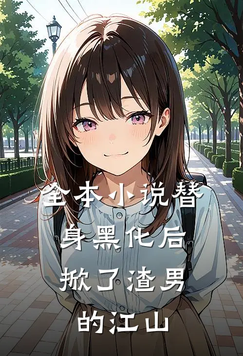 全本小说替身黑化后，掀了渣男的江山