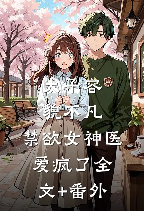太子容貌不凡，禁欲女神医爱疯了全文+番外