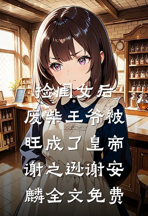捡闺女后，废柴王爷被旺成了皇帝谢之逊谢安麟全文免费