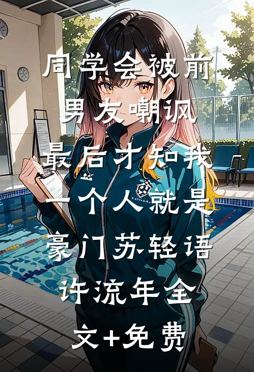同学会被前男友嘲讽，最后才知我一个人就是豪门苏轻语许流年全文+免费