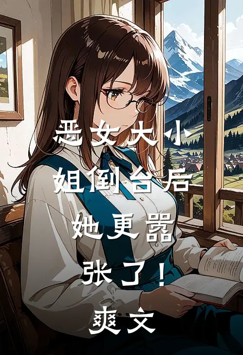 恶女大小姐倒台后，她更嚣张了！爽文