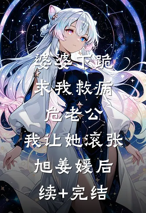 婆婆下跪求我救病危老公，我让她滚张旭姜媛后续+完结