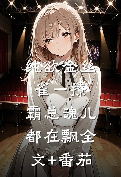 纯欲金丝雀一撩，霸总魂儿都在飘全文+番茄