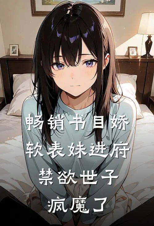畅销书目娇软表妹进府：禁欲世子疯魔了