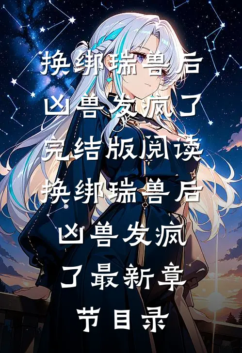 《换绑瑞兽后，凶兽发疯了》完结版阅读《换绑瑞兽后，凶兽发疯了》最新章节目录