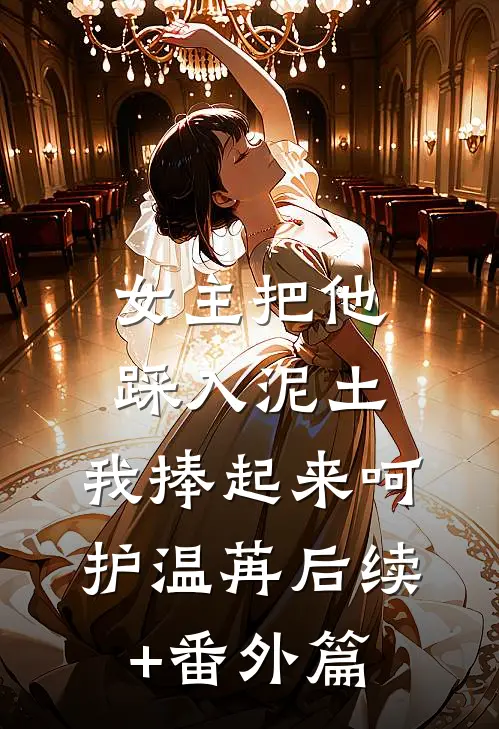 女主把他踩入泥土，我捧起来呵护温苒后续+番外篇