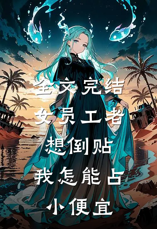 全文完结女员工老想倒贴，我怎能占小便宜