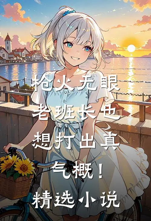 枪火无眼，老班长也想打出真气概！精选小说
