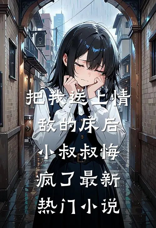 把我送上情敌的床后，小叔叔悔疯了最新热门小说