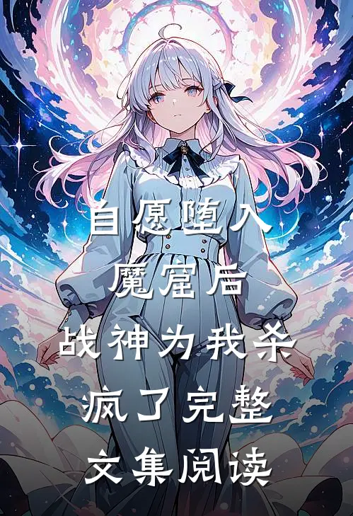 自愿堕入魔窟后，战神为我杀疯了完整文集阅读