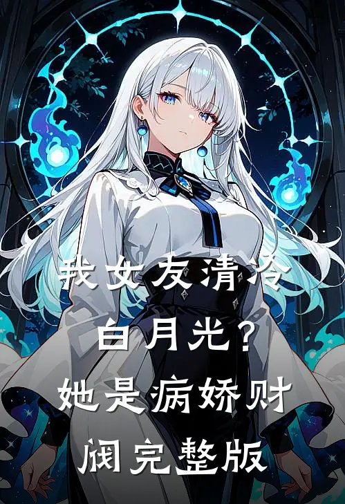 我女友清冷白月光？她是病娇财阀完整版