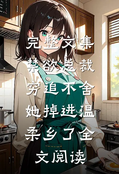 完整文集禁欲总裁穷追不舍,她掉进温柔乡了全文阅读