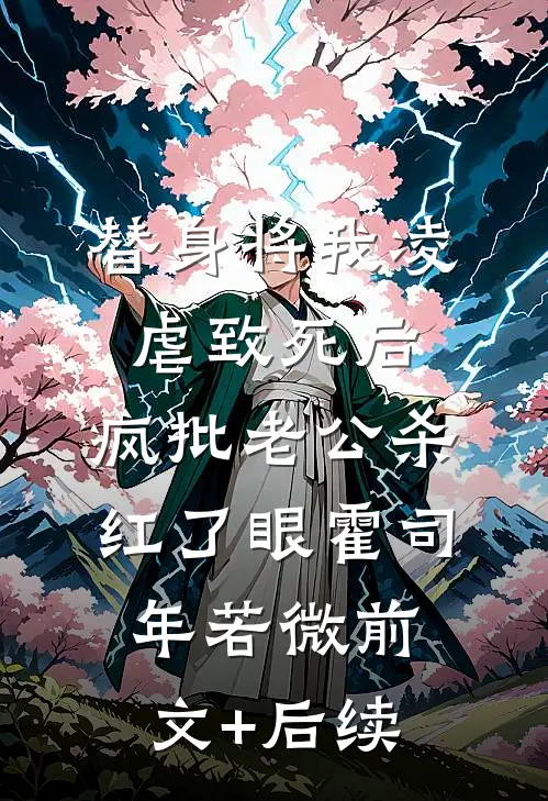 替身将我凌虐致死后，疯批老公杀红了眼霍司年若微前文+后续
