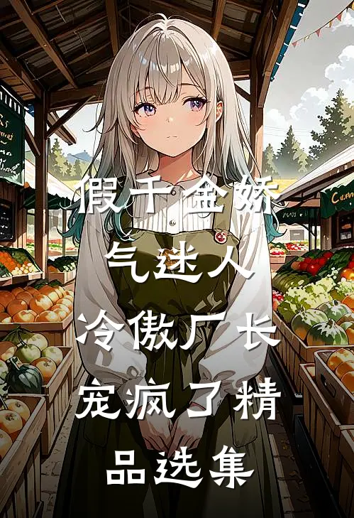 假千金娇气迷人，冷傲厂长宠疯了精品选集