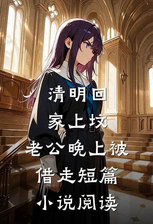 清明回家上坟，老公晚上被借走短篇小说阅读