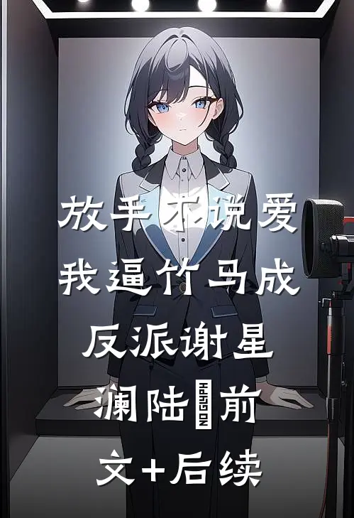 放手不说爱，我逼竹马成反派谢星澜陆璟前文+后续