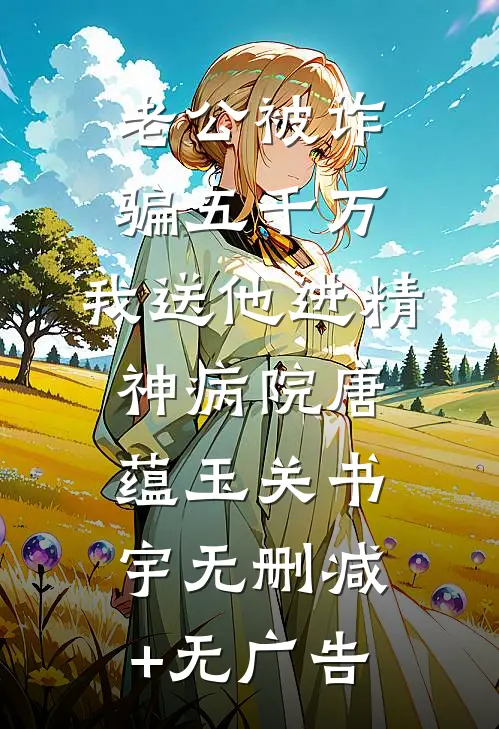 老公被诈骗五千万，我送他进精神病院唐蕴玉关书宇无删减+无广告