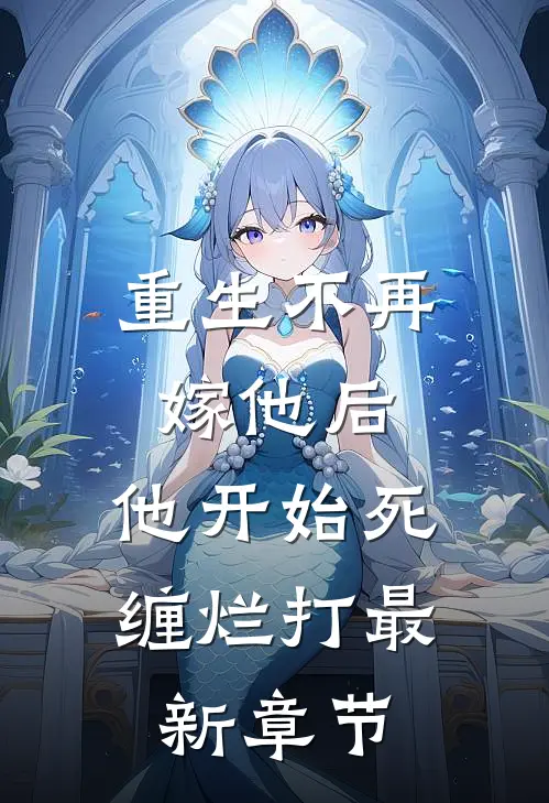 重生不再嫁他后，他开始死缠烂打最新章节