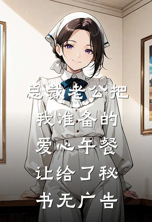 总裁老公把我准备的爱心午餐，让给了秘书无广告