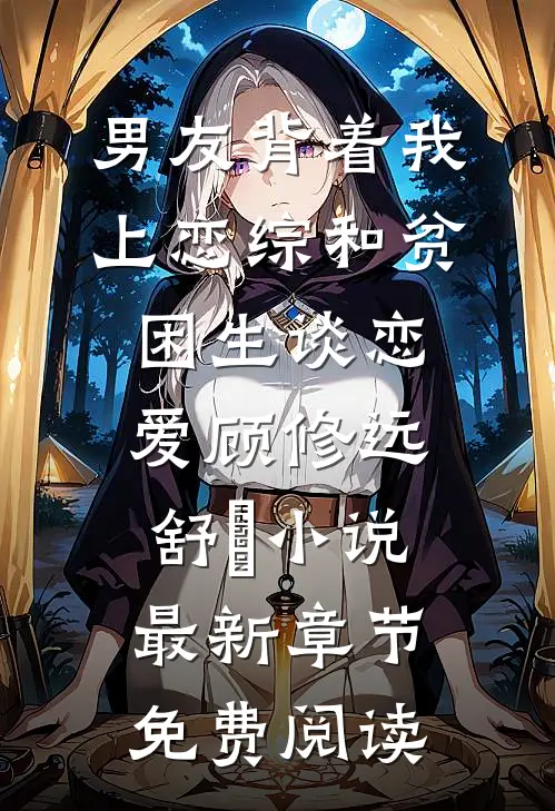 男友背着我上恋综和贫困生谈恋爱顾修远舒玥小说最新章节免费阅读