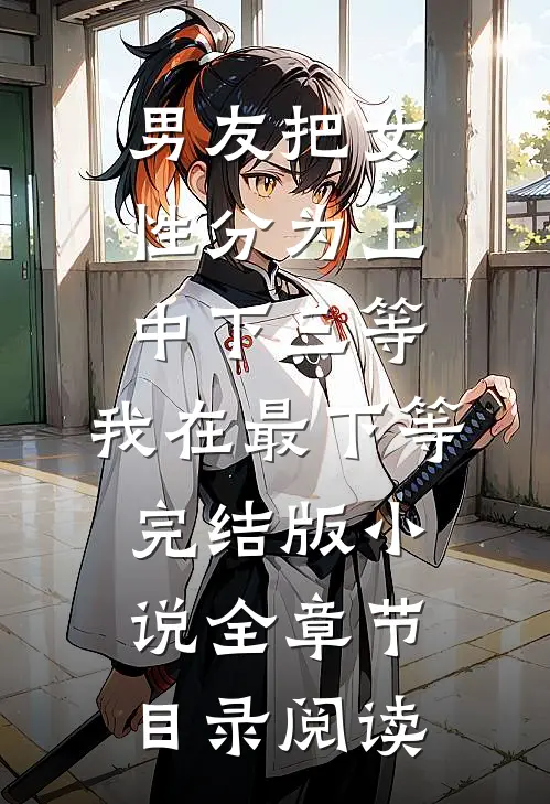 男友把女性分为上中下三等，我在最下等完结版小说全章节目录阅读