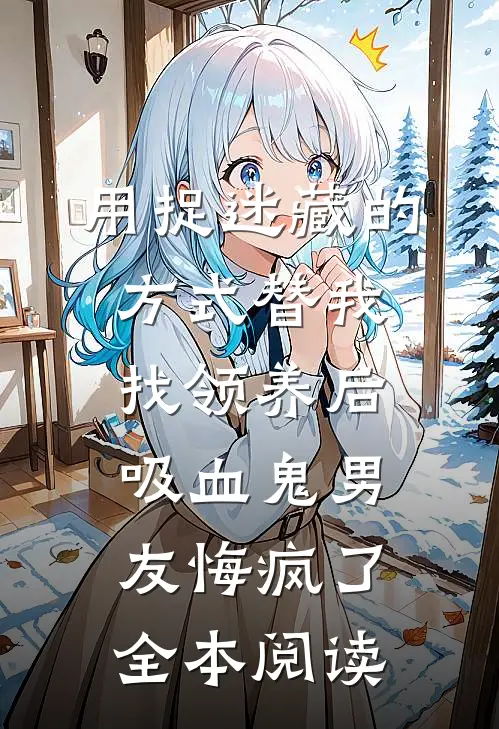 用捉迷藏的方式替我找领养后，吸血鬼男友悔疯了全本阅读