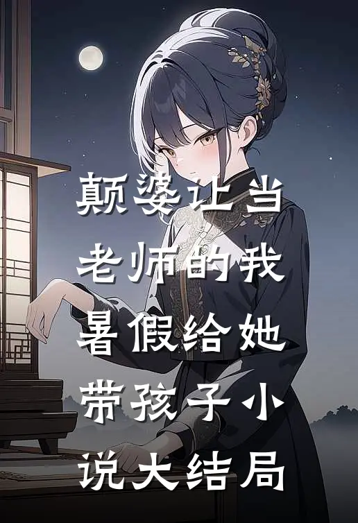 颠婆让当老师的我暑假给她带孩子小说大结局