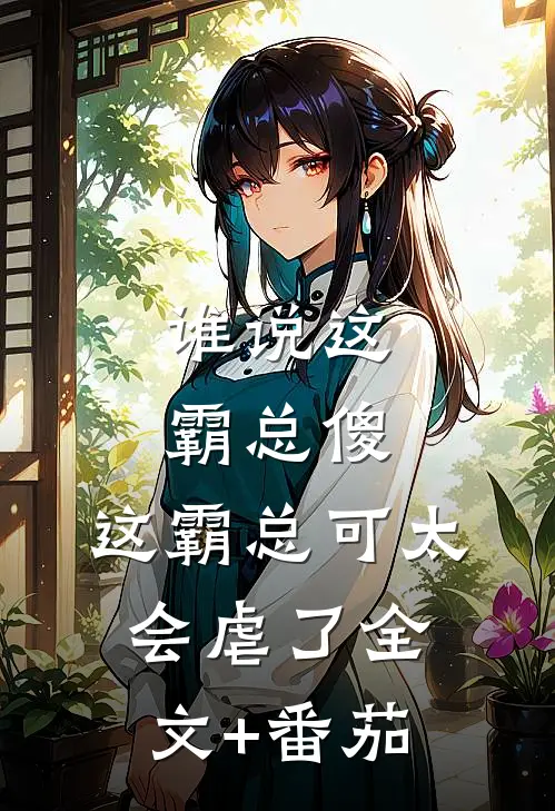 谁说这霸总傻，这霸总可太会虐了全文+番茄