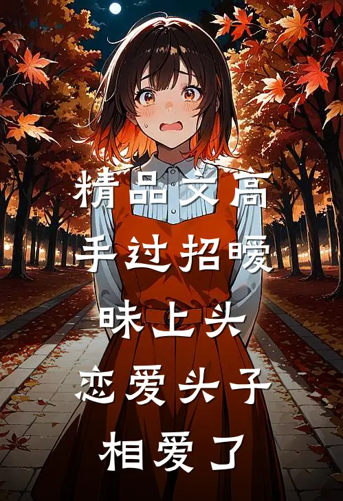 精品文高手过招暧昧上头，恋爱头子相爱了
