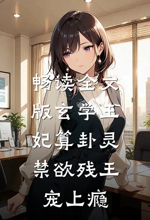 畅读全文版玄学王妃算卦灵，禁欲残王宠上瘾