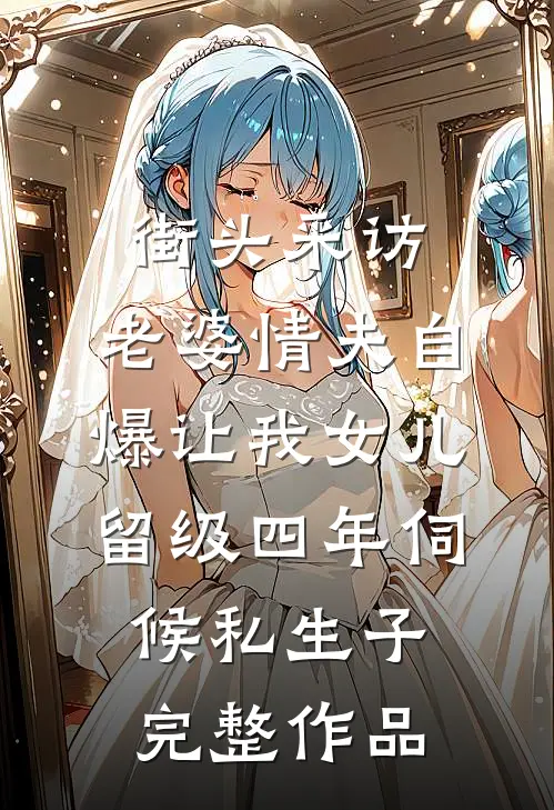 街头采访，老婆情夫自爆让我女儿留级四年伺候私生子完整作品