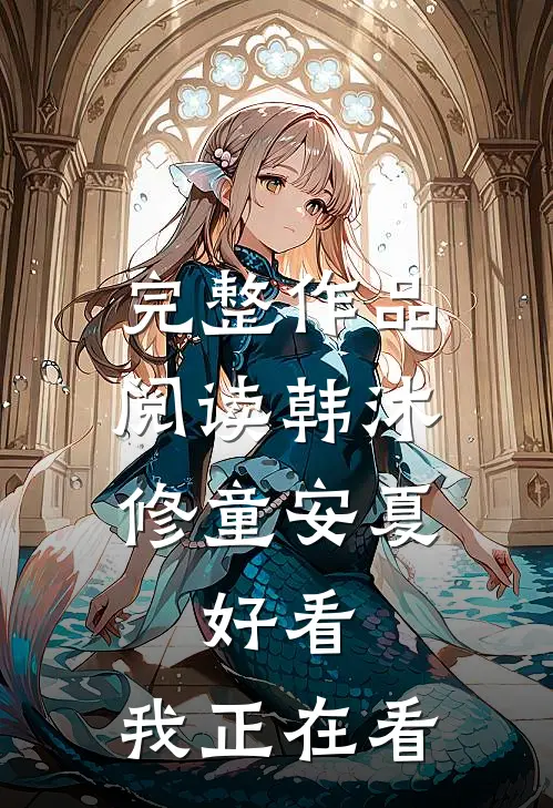 完整作品阅读韩沐修童安夏,好看,我正在看