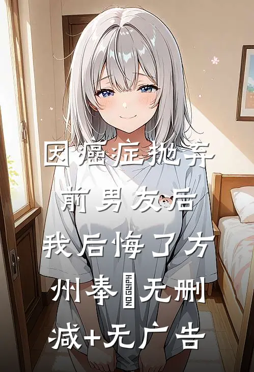 因癌症抛弃前男友后，我后悔了方州奉垚无删减+无广告