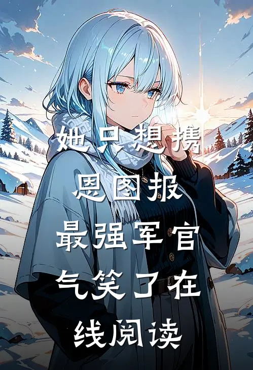 她只想携恩图报，最强军官气笑了在线阅读