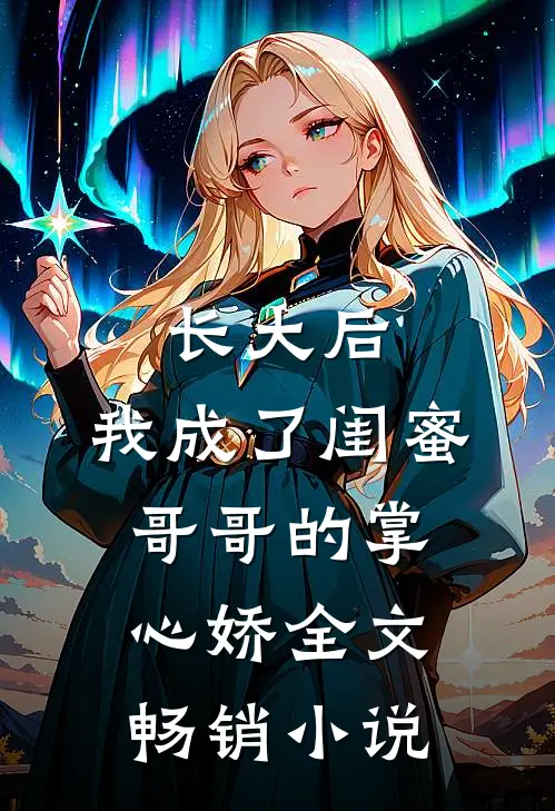 长大后,我成了闺蜜哥哥的掌心娇全文畅销小说