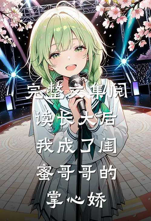 完整文集阅读长大后，我成了闺蜜哥哥的掌心娇