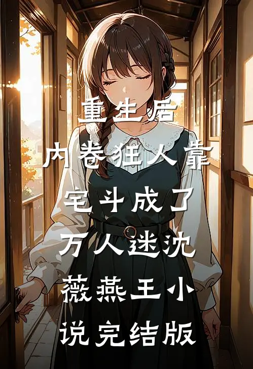 重生后，内卷狂人靠宅斗成了万人迷沈薇燕王小说完结版
