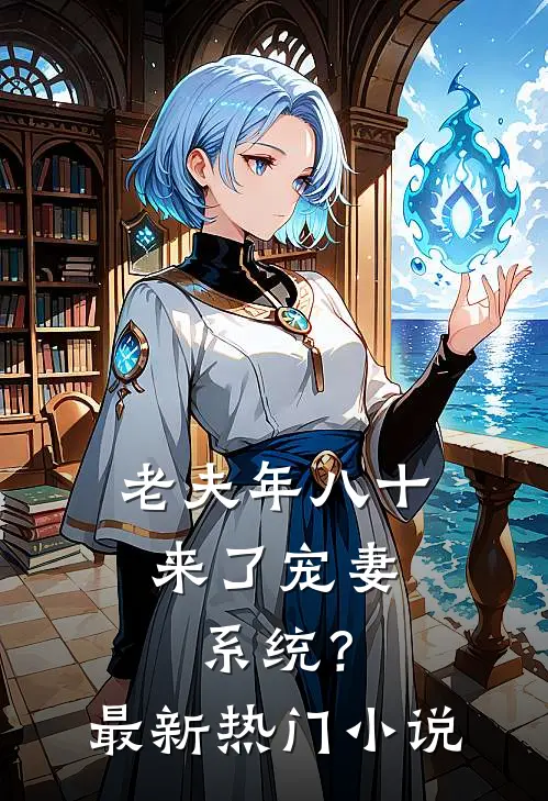 老夫年八十，来了宠妻系统？最新热门小说