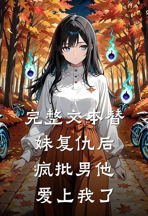 完整文本替妹复仇后，疯批男他爱上我了