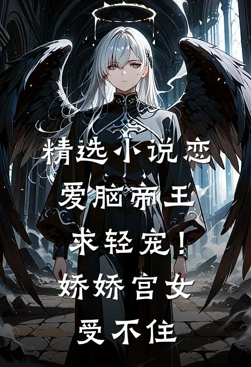 精选小说恋爱脑帝王求轻宠！娇娇宫女受不住