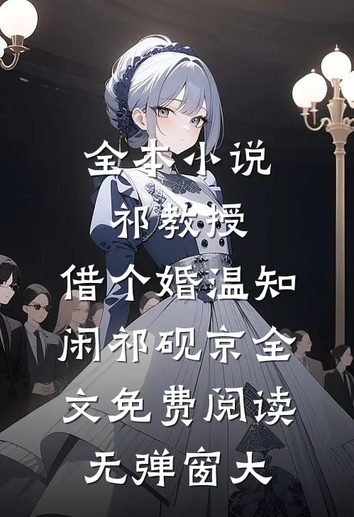 全本小说祁教授,借个婚(温知闲祁砚京)全文免费阅读无弹窗大