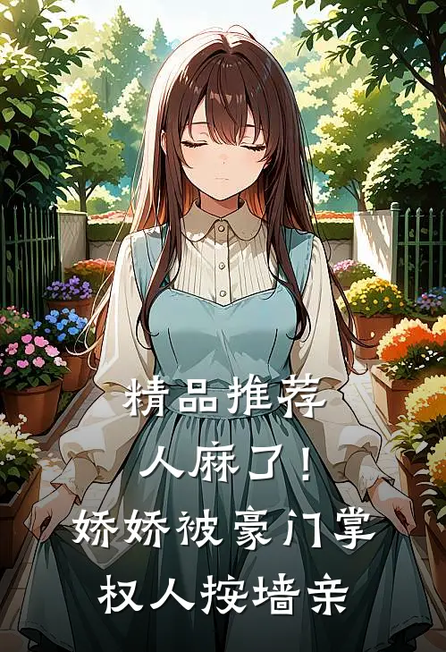 精品推荐人麻了！娇娇被豪门掌权人按墙亲