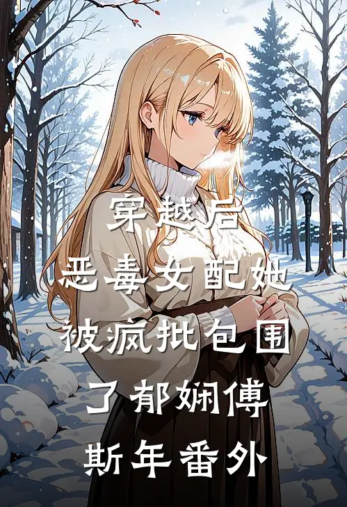穿越后，恶毒女配她被疯批包围了郁娴傅斯年番外
