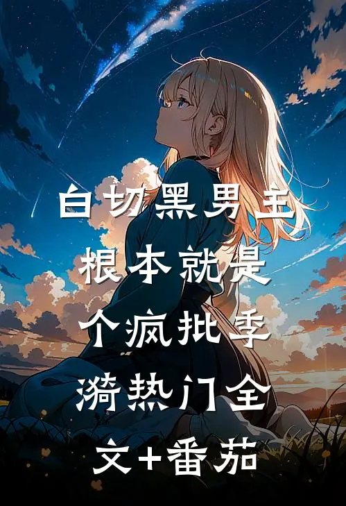 白切黑男主根本就是个疯批季漪热门全文+番茄